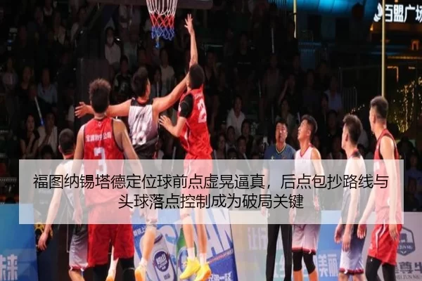 福图纳锡塔德定位球前点虚晃逼真，后点包抄路线与头球落点控制成为破局关键